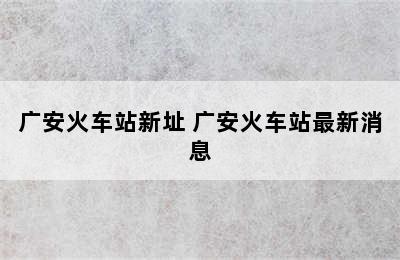 广安火车站新址 广安火车站最新消息